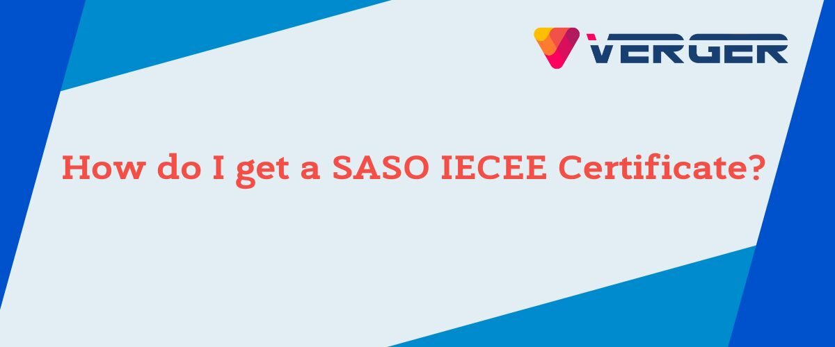 <strong>How do I get a SASO IECEE Certificate?</strong> - Verger Group saso iecee certificate